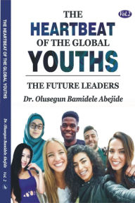Title: The Heartbeat of the Global Youths: The Future Leaders- Volume 2, Author: DR. OLUSEGUN B. ABEJIDE