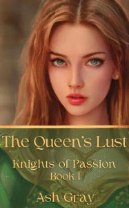 Title: The Queen's Lust (Knights of Passion, #1), Author: Ash Gray