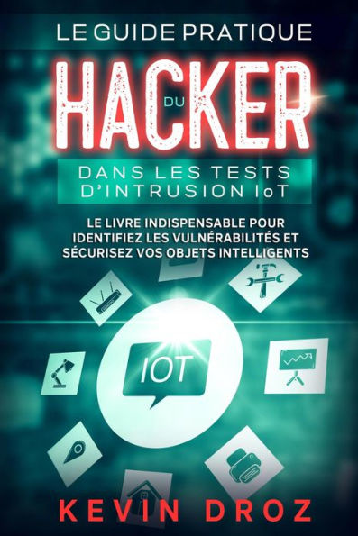 Le guide pratique du hacker dans les tests d'intrusion IoT : Le livre indispensable pour identifiez les vulnérabilités et sécurisez vos objets intelligents