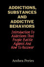 Addictions, Substances And Addictive Behaviors: Introduction To Addictions That People Battle Against And How To Recover