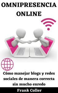 Title: Omnipresencia Online: Cómo manejar blogs y redes sociales de manera correcta sin mucho enredo, Author: Mac L. Sims