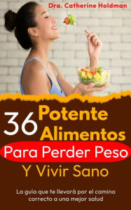 Title: 36 Potentes Alimentos Para Perder Peso Y Vivir Sano: La guía que te llevará por el camino correcto a una mejor salud, Author: Dra. Catherine Holdman