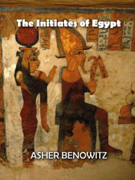 Title: The Initiates of Egypt, Author: ASHER BENOWITZ
