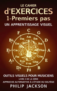 Title: Le cahier d'exercices : Tome 1 - Premiers pas (Outils visuels pour les musiciens, #2), Author: Philip Jackson