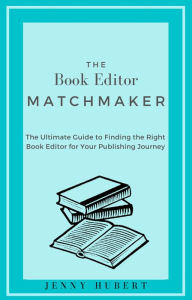 Title: The Book Editor Matchmaker: The Ultimate Guide to Finding the Right Book Editor for Your Publishing Journey, Author: Jenny Hubert