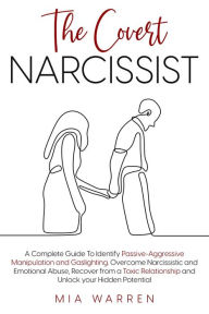 Title: The Covert Narcissist: A Complete Guide To Identify Passive-Aggressive Manipulation and Gaslighting. Overcome Narcissistic and Emotional Abuse, Recover from a Toxic Relationship, Author: Mia Warren