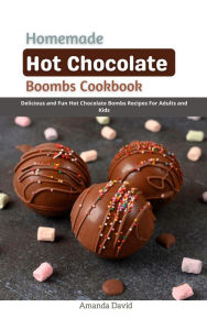 Title: Homemade Hot Chocolate Bombs Cookbook : Delicious and Fun Hot Chocolate Bombs Recipes For Adults and Kids, Author: Amanda David