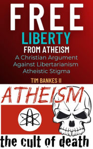 Title: Free Liberty From Atheism (Christian Liberty, #1), Author: Tim Bankes