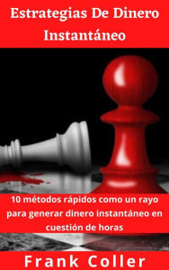 Title: Estrategias De Dinero Instantáneo: 10 métodos rápidos como un rayo para generar dinero instantáneo en cuestión de horas, Author: Frank Coller