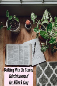 Title: Building With Old Stones: Collected sermons of Rev. William H. Carey, Author: Rev. William H. Carey