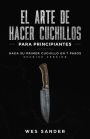 Bladesmithing; El arte de crear cuchillos para principiantes: Haga su primer cuchillo en 7 pasos