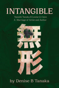 Title: INTANGIBLE: Yasushi Tanaka and Louise G. Cann, A Marriage of Artist and Author, Author: Denise B. Tanaka