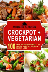 Title: Crockpot + Vegetarian: 100 Easy Recipes for Healthy Eating, Healthy Living & Weight Loss, Author: Modern Kitchen