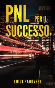 Title: PNL Per il Successo: Riprogramma i tuoi Paradigmi e il tuo Subconscio con la Programmazione Neurolinguistica, Author: Luigi Padovesi