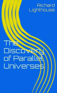 Title: The Discovery of Parallel Universes, Author: Richard Lighthouse