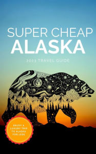 Title: Super Cheap Alaska (Super Cheap Travel Guide 2023), Author: Phil G Tang