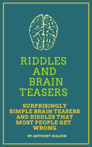 Title: Riddles and Brainteasers: Surprisingly Simple Brainteasers And Riddles That Most People Get Wrong, Author: Anthony Idalion