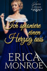Title: Ich spioniere einen Herzog aus (Geheime Erbinnen, #1), Author: Erica Monroe