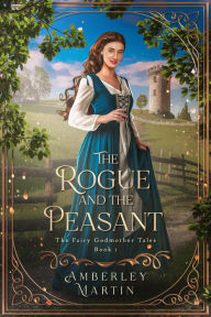 Title: The Rogue and the Peasant (The Fairy Godmother Tales, #1), Author: Amberley Martin