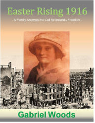 Title: Easter Rising 1916 A Family Answers the Call for Ireland`s Freedom, Author: Gabriel Woods