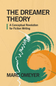 Title: The Dreamer Theory. A Conceptual Revolution for Fiction Writing (The True Face of Stories, #1), Author: Marc Omeyer