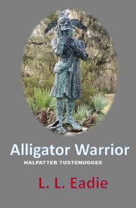 Title: Alligator Warrior: Halpatter Tustenuggee, Author: LL Eadie