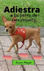 Title: Adiestra a tu perro de raza pequeña, Author: Roxon Mayer