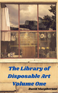 Title: The Library of Disposable Art Volume One, Author: David Macpherson