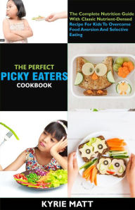 Title: The Perfect Picky Eaters Cookbook; The Complete Nutrition Guide With Classic Nutrient-Densed Recipe For Kids To Overcome Food Aversion And Selective Eating, Author: Kyrie Matt