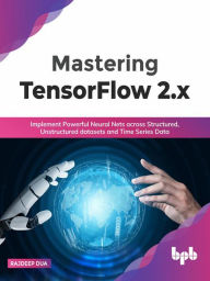 Title: Mastering TensorFlow 2.x: Implement Powerful Neural Nets across Structured, Unstructured datasets and Time Series Data (English Edition), Author: Rajdeep Dua