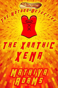 Title: The Xanthic Xena (The Hot Dog Detective (A Denver Detective Cozy Mystery), #24), Author: Mathiya Adams