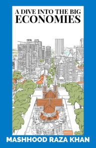 Title: A Dive into the Big Economies, Author: Mashhood Raza Khan