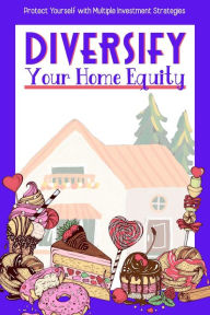 Title: Diversify Your Home Equity: Protect Yourself with Multiple Investment Strategies (Financial Freedom, #99), Author: Joshua King