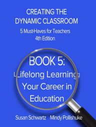 Title: Book 5: Lifelong Learning-Your Career in Education (CREATING THE DYNAMIC CLASSROOM: 5 Must-Haves for Teachers, #5), Author: Susan Schwartz