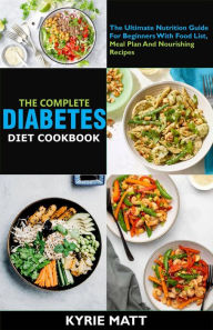 Title: The Complete Diabetes Diet Cookbook :The Ultimate Nutrition Guide For Beginners With Food List, Meal Plan And Nourishing Recipes, Author: Kyrie Matt