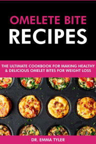 Title: Omelet Bite Recipes: The Ultimate Cookbook for Making Healthy and Delicious Omelet Bites for Weight Loss, Author: Dr. Emma Tyler