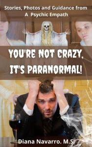 Title: You're Not Crazy, It's Paranormal!: Real Stories, Insights and Photos, Author: Diana Navarro