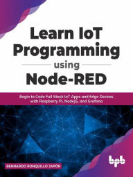 Title: Learn IoT Programming Using Node-RED: Begin to Code Full Stack IoT Apps and Edge Devices with Raspberry Pi, NodeJS, and Grafana, Author: Bernardo Ronquillo Japón