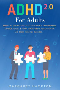 Title: ADHD 2.0 For Adults: Essential Coping Strategies to Control Impulsiveness, Improve Social & Work Commitments Organization, and Break Through Barriers., Author: Margaret Hampton