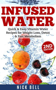 Title: Infused Water: Quick & Easy Vitamin Water Recipes for Weight Loss, Detox & Fast Metabolism (2nd Edition), Author: Nick Bell