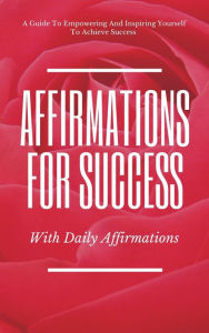 Title: A Guide To Empowering And Inspiring Yourself To Achieve Success Affirmations For Success With Daily Affirmations, Author: Ahmed Youssouf AMRANE