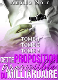 Title: Cette Proposition Irrésistible Du Milliardaire - Tomes 1 à 3, Author: Analia Noir