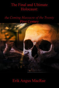 Title: The Final and Ultimate Holocaust: the Coming Massacre of the Twenty First Century, Author: Erik Angus MacRae