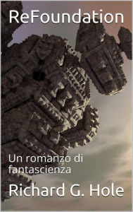 Title: ReFoundation: Un Romanzo di Fantascienza (Fantascienza e fantasy, #5), Author: Richard G. Hole