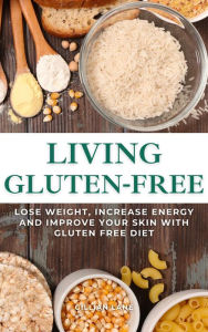 Title: Living Gluten Free - Lose Weight, Increase Energy And Improve Your Skin With Gluten Free Diet, Author: Gillian Lane