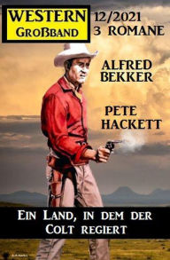 Title: Ein Land, in dem der Colt regiert: Western Großband 3 Romane 12/2021, Author: Alfred Bekker