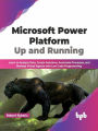 Microsoft Power Platform Up and Running: Learn to Analyze Data, Create Solutions, Automate Processes, and Develop Virtual Agents with Low Code Programming (English Edition)