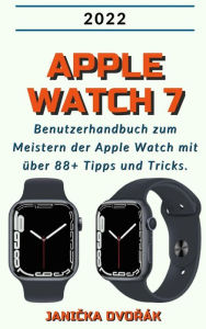Title: Apple Watch 7:2022 Benutzerhandbuch zum Meister der Apple Watch mit über 88+ Tipps und Tricks., Author: Janicka Dvorák