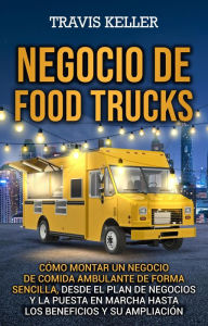 Title: Negocio de food trucks: Cómo montar un negocio de comida ambulante de forma sencilla, desde el plan de negocios y la puesta en marcha hasta los beneficios y su ampliación, Author: Travis Keller