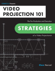 Title: Video Projection 101: The Pre-Production and Execution Strategies of a Video Projectionist, Author: Clem Harrod